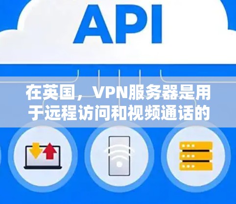 在英国，VPN服务器是用于远程访问和视频通话的重要工具，广泛应用于教育、商业和娱乐等领域。以下是一些涉及英国VPN服务器的详细信息