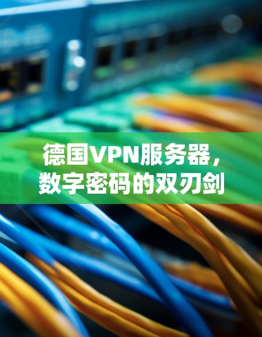 德国VPN服务器，数字密码的双刃剑