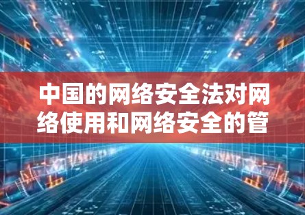 中国的网络安全法对网络使用和网络安全的管理非常严格,所有网络服务和网络活动都必须遵守法律。加拿大作为一个安全国家,其网络环境也有相应的法律法规来保护公民的网络安全和隐私 中国的网络安全法对网络使用和网络安全的管理非常严格,所有网络服务和网络活动都必须遵守法律。加拿大作为一个安全国家,其网络环境也有相应的法律法规来保护公民的网络安全和隐私