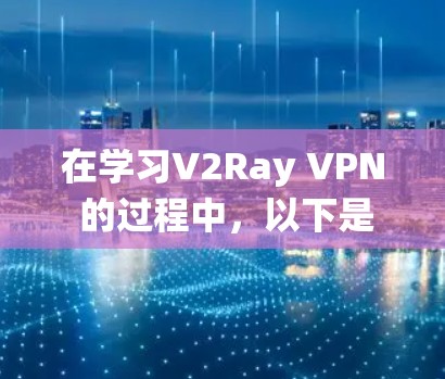 在学习V2Ray VPN 的过程中，以下是一个清晰的步骤指南，旨在帮助您系统地掌握该工具的使用方法