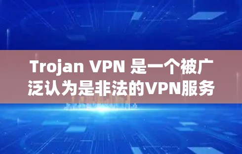 Trojan VPN 是一个被广泛认为是非法的VPN服务，主要是出于商业目的。它可能提供一些功能，但并不能被视为真正的VPN服务。如果你对VPN服务感兴趣，可以考虑选择一些合法和正规的VPN服务，如