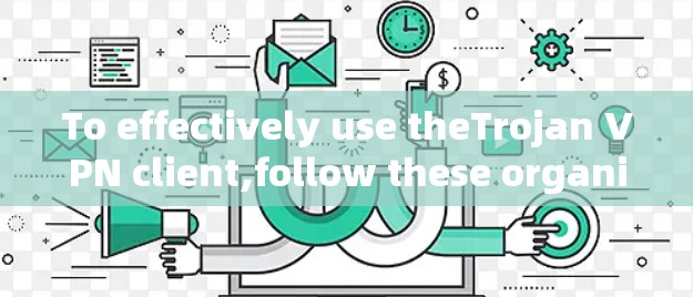 To effectively use theTrojan VPN client,follow these organized steps: