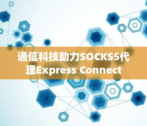 通信科技助力SOCKS5代理Express Connect