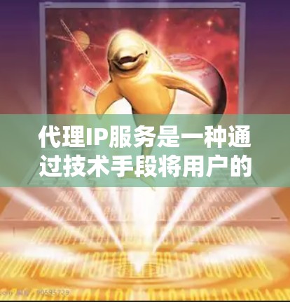 代理IP服务是一种通过技术手段将用户的一个IP地址转换为另一个IP地址的技术，通常用于满足用户在不同网络设备上使用不同IP地址的需求。以下是对代理IP服务的详细介绍