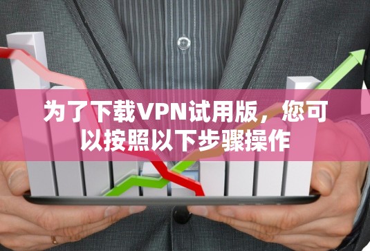 为了下载VPN试用版，您可以按照以下步骤操作