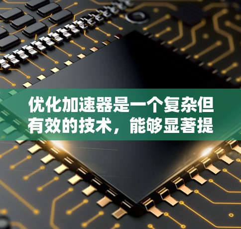 优化加速器是一个复杂但有效的技术，能够显著提升网页加载速度。以下是对加速器优化的步骤和策略的详细说明