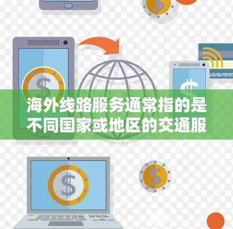 海外线路服务通常指的是不同国家或地区的交通服务，可能包括