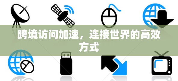 跨境访问加速，连接世界的高效方式