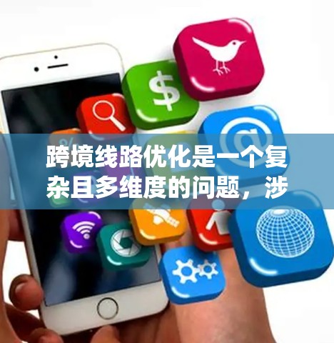 跨境线路优化是一个复杂且多维度的问题，涉及多个方面，以下是对这一过程的系统总结