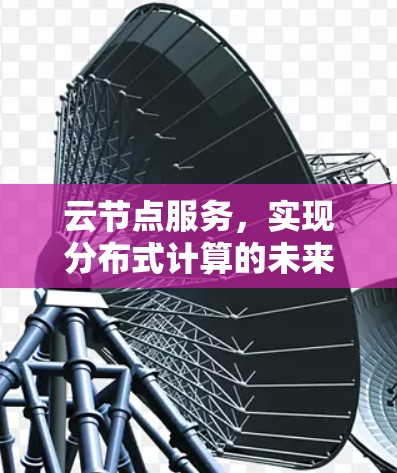 云节点服务，实现分布式计算的未来解决方案