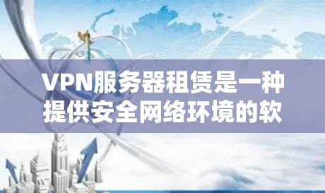 VPN服务器租赁是一种提供安全网络环境的软件服务，让用户能够连接到服务器进行在线操作。以下是关于VPN服务器租赁的详细介绍
