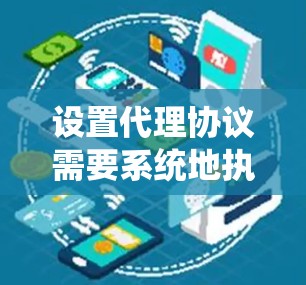 设置代理协议需要系统地执行步骤，确保每个部分都正确无误。以下是一个详细的指南，帮助您实现代理协议的设置