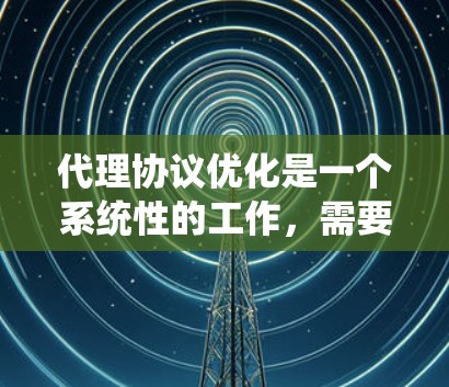 代理协议优化是一个系统性的工作,需要综合考虑多个方面。以下是一步步的优化建议 代理协议优化是一个系统性的工作,需要综合考虑多个方面。以下是一步步的优化建议