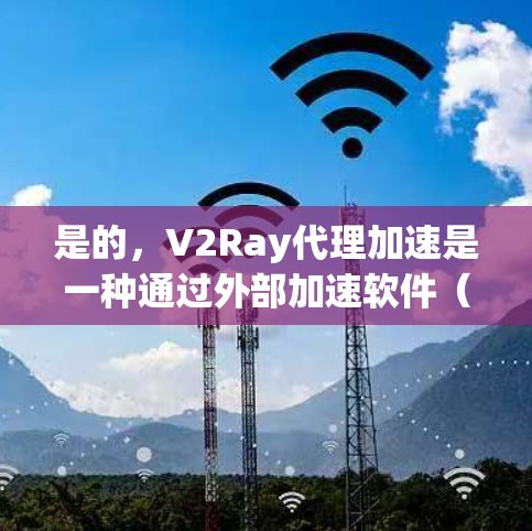 是的，V2Ray代理加速是一种通过外部加速软件（如代理）来优化和提升V2Ray应用性能的方法。如果你需要代理加速，可以考虑以下步骤和方法来优化和提升你的V2Ray应用性能