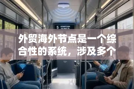 外贸海外节点是一个综合性的系统，涉及多个关键环节，以下是其主要组成部分及其功能
