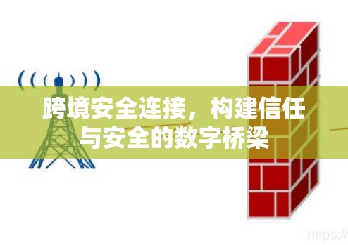 跨境安全连接，构建信任与安全的数字桥梁