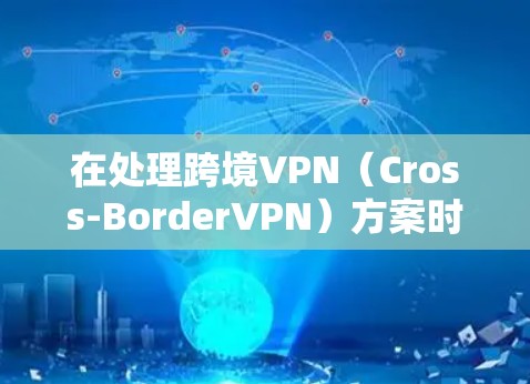 在处理跨境VPN（Cross-BorderVPN）方案时，需要遵循特定的法律、技术、政策和安全标准。以下是一些关键点和步骤，帮助你设计一个有效的跨境VPN方案
