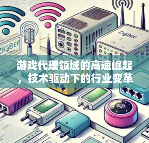 游戏代理领域的高速崛起，技术驱动下的行业变革